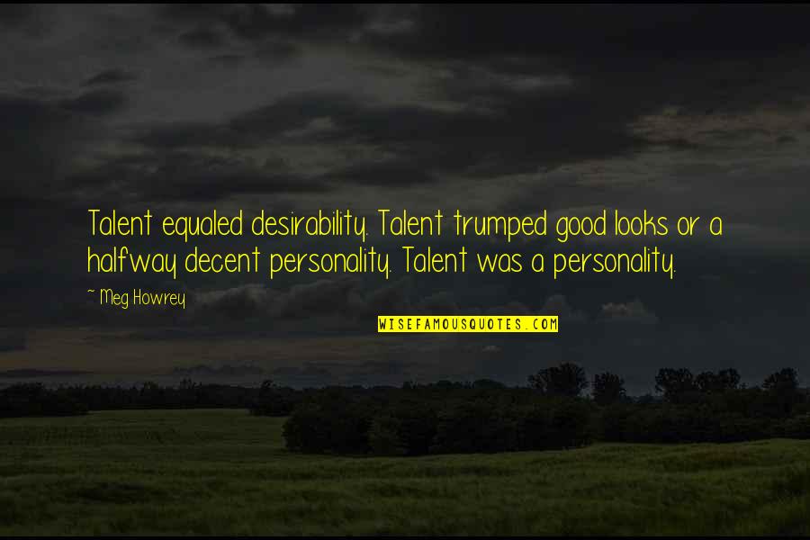 My Good Personality Quotes By Meg Howrey: Talent equaled desirability. Talent trumped good looks or