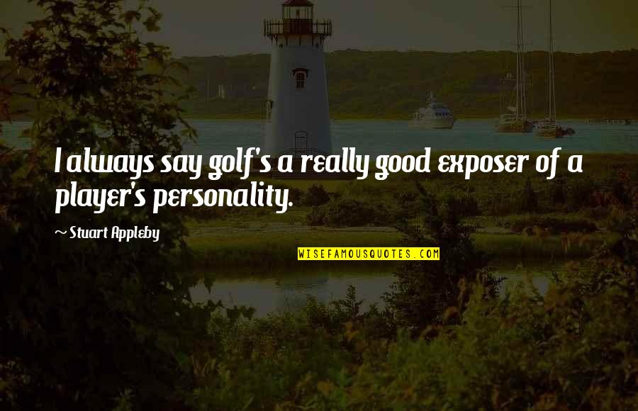 My Good Personality Quotes By Stuart Appleby: I always say golf's a really good exposer