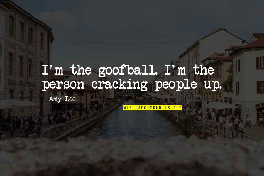 My Goofball Quotes By Amy Lee: I'm the goofball. I'm the person cracking people