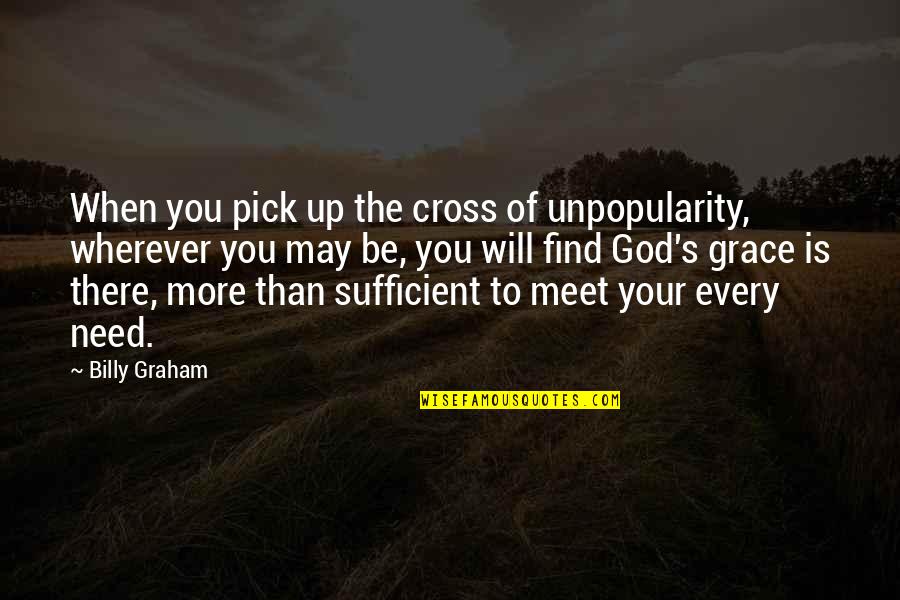 My Grace Is Sufficient For You Quotes By Billy Graham: When you pick up the cross of unpopularity,