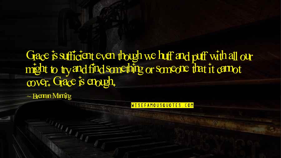 My Grace Is Sufficient For You Quotes By Brennan Manning: Grace is sufficient even though we huff and