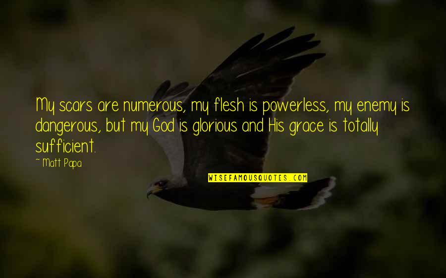 My Grace Is Sufficient For You Quotes By Matt Papa: My scars are numerous, my flesh is powerless,