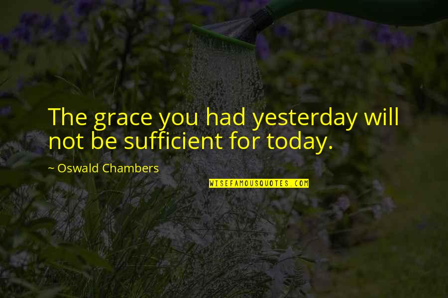 My Grace Is Sufficient For You Quotes By Oswald Chambers: The grace you had yesterday will not be