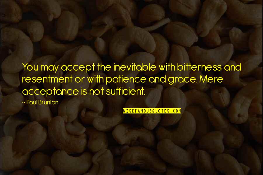 My Grace Is Sufficient For You Quotes By Paul Brunton: You may accept the inevitable with bitterness and