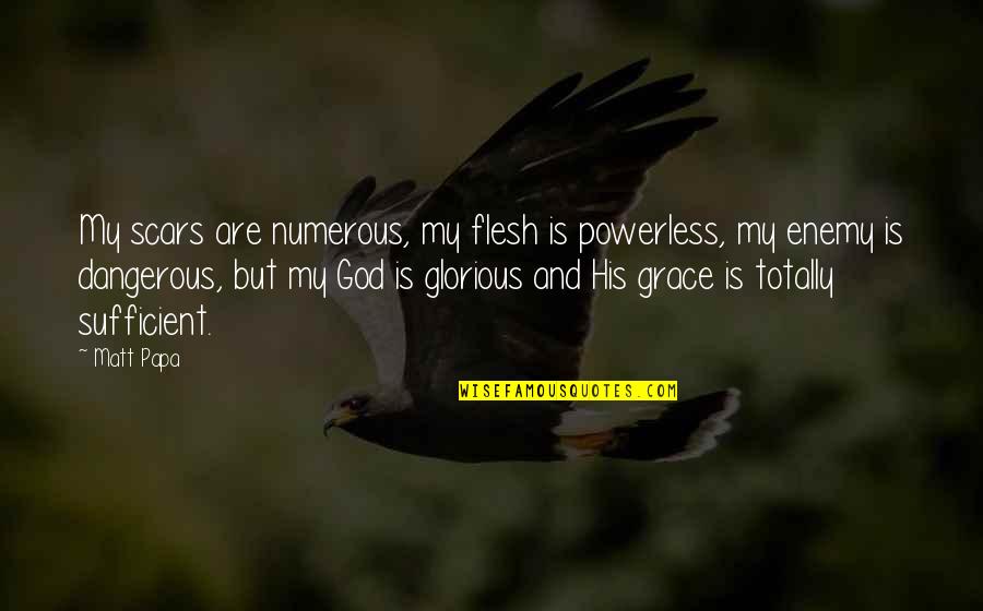 My Grace Is Sufficient Quotes By Matt Papa: My scars are numerous, my flesh is powerless,