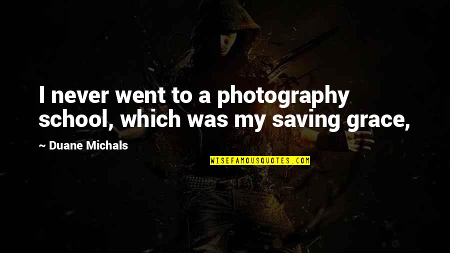 My Grace Quotes By Duane Michals: I never went to a photography school, which