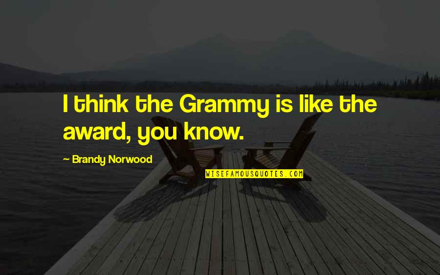 My Grammy Quotes By Brandy Norwood: I think the Grammy is like the award, My Grammy Quotes By Brandy Norwood: I think the Grammy is like the award,