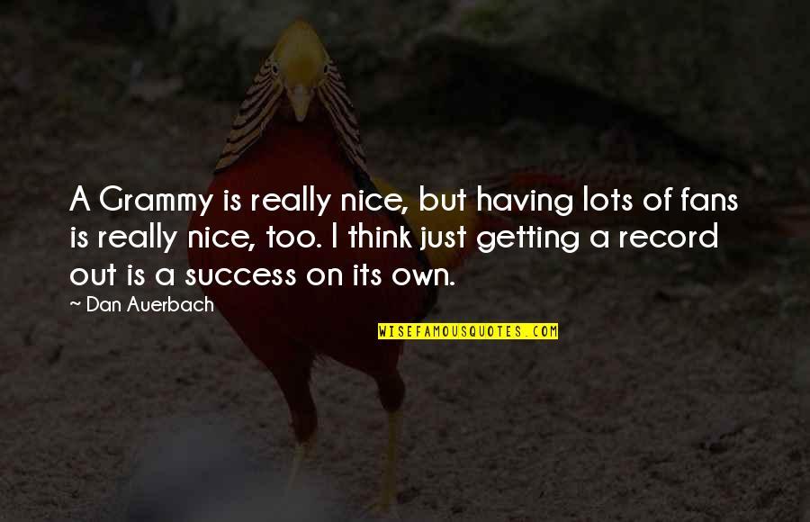 My Grammy Quotes By Dan Auerbach: A Grammy is really nice, but having lots My Grammy Quotes By Dan Auerbach: A Grammy is really nice, but having lots
