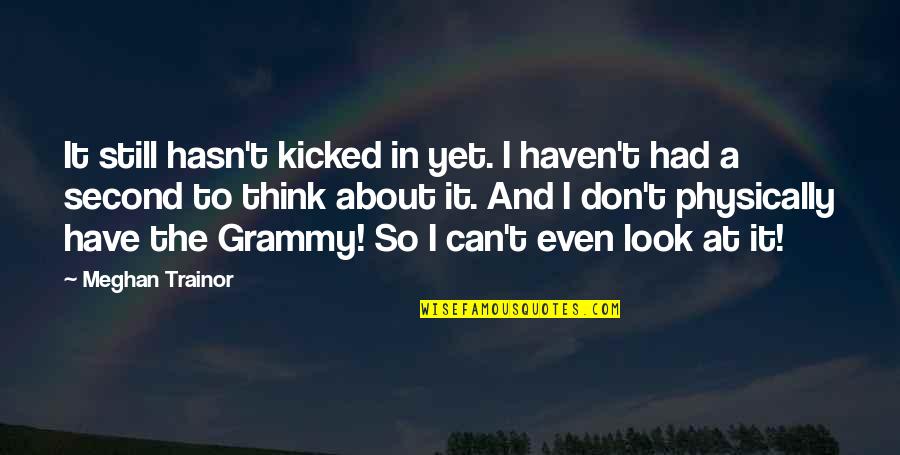 My Grammy Quotes By Meghan Trainor: It still hasn't kicked in yet. I haven't My Grammy Quotes By Meghan Trainor: It still hasn't kicked in yet. I haven't