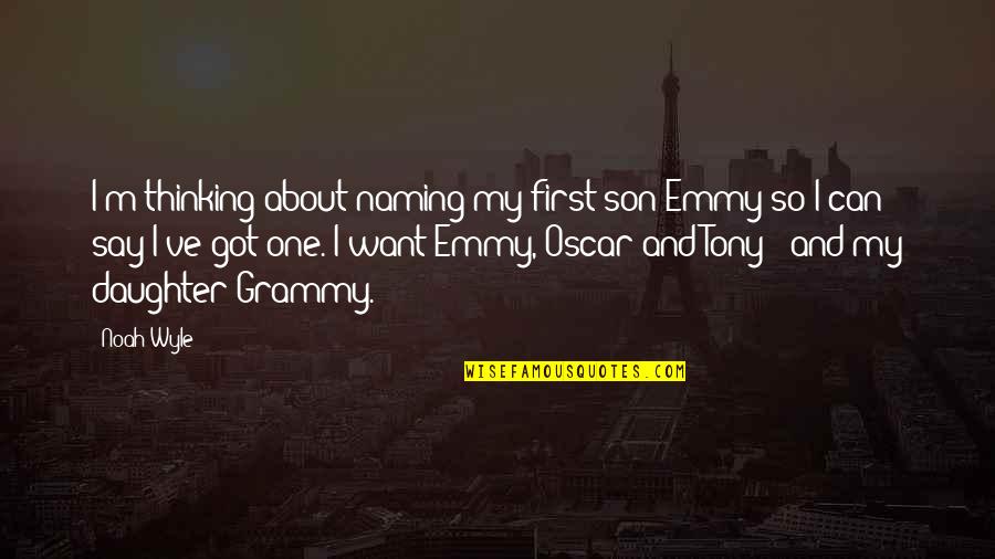 My Grammy Quotes By Noah Wyle: I'm thinking about naming my first son Emmy My Grammy Quotes By Noah Wyle: I'm thinking about naming my first son Emmy