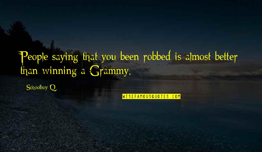 My Grammy Quotes By Schoolboy Q: People saying that you been robbed is almost