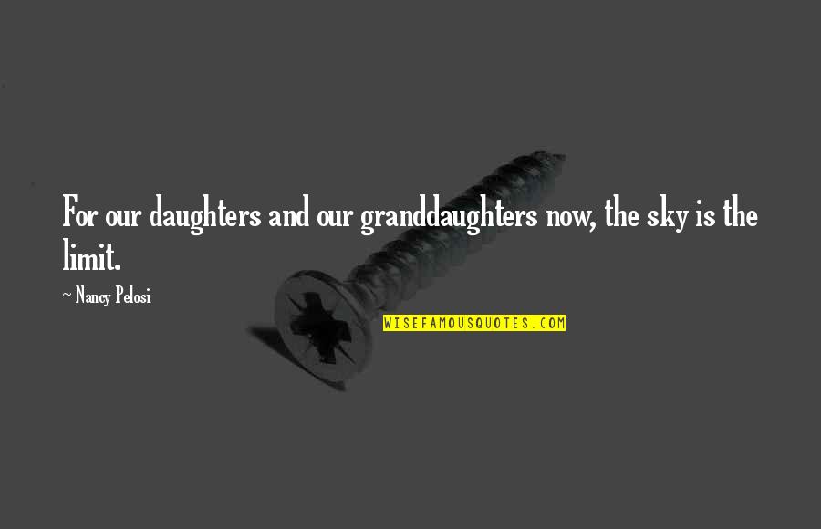 My Granddaughters Quotes By Nancy Pelosi: For our daughters and our granddaughters now, the