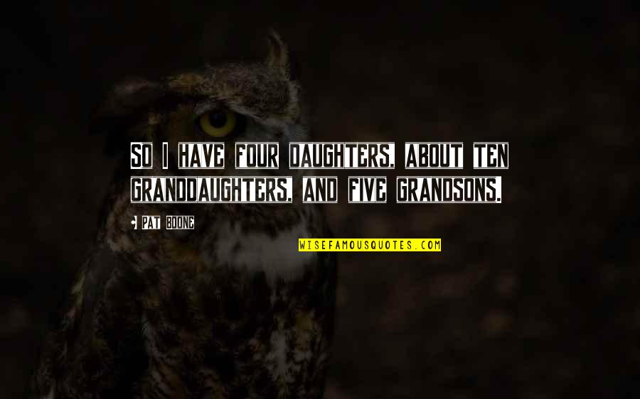 My Granddaughters Quotes By Pat Boone: So I have four daughters, about ten granddaughters,