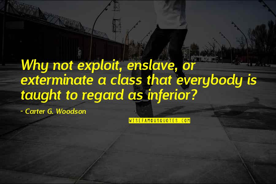 My Grandfather Who Passed Away Quotes By Carter G. Woodson: Why not exploit, enslave, or exterminate a class My Grandfather Who Passed Away Quotes By Carter G. Woodson: Why not exploit, enslave, or exterminate a class