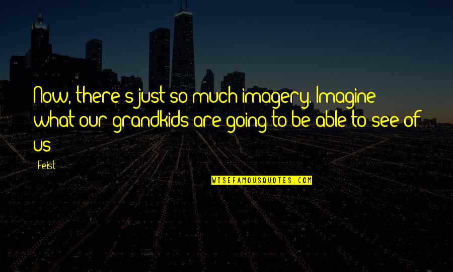 My Grandkids Quotes By Feist: Now, there's just so much imagery. Imagine what