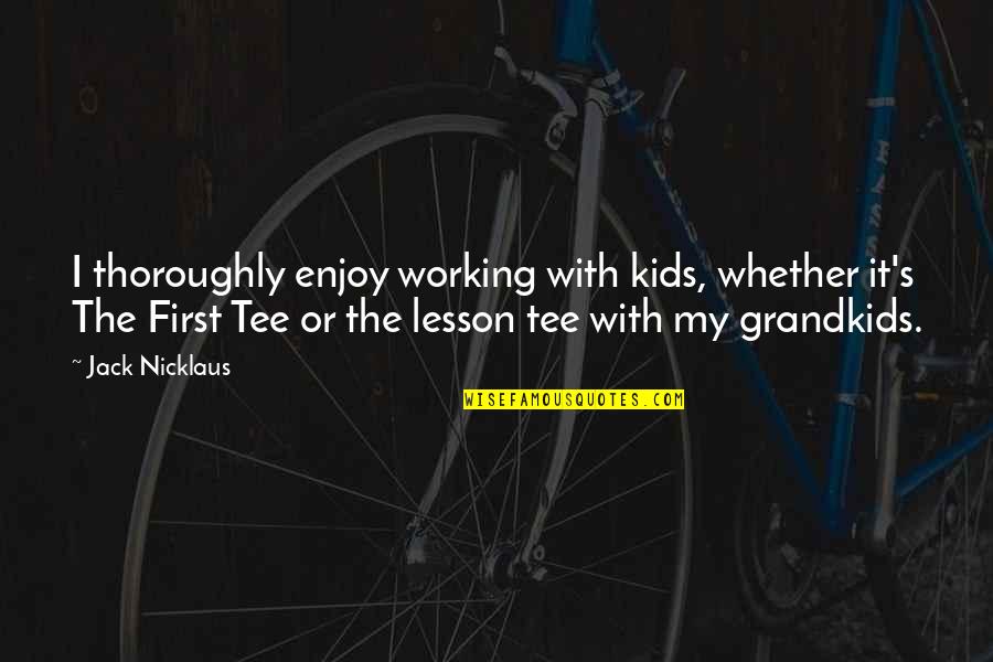 My Grandkids Quotes By Jack Nicklaus: I thoroughly enjoy working with kids, whether it's