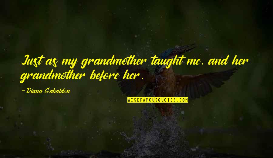 My Grandmother Taught Me Quotes By Diana Gabaldon: Just as my grandmother taught me, and her My Grandmother Taught Me Quotes By Diana Gabaldon: Just as my grandmother taught me, and her