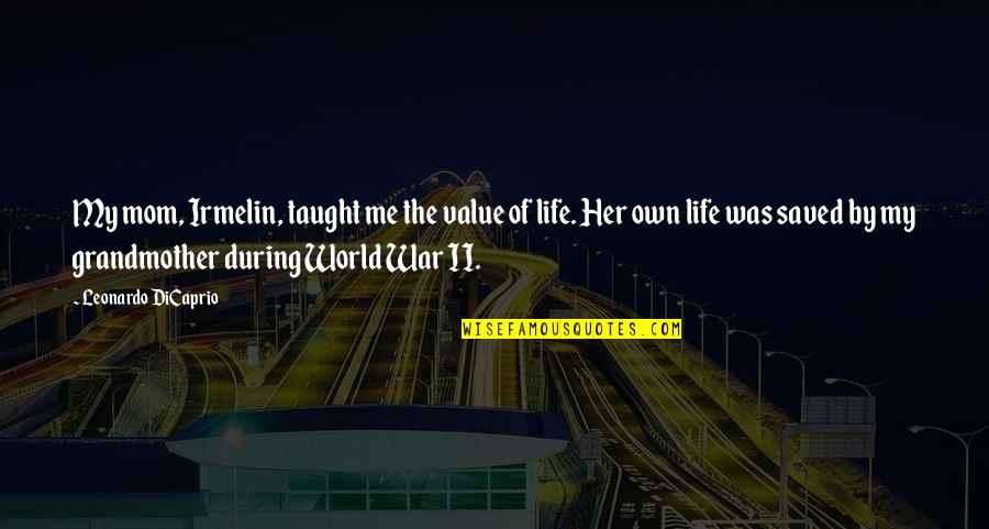 My Grandmother Taught Me Quotes By Leonardo DiCaprio: My mom, Irmelin, taught me the value of My Grandmother Taught Me Quotes By Leonardo DiCaprio: My mom, Irmelin, taught me the value of