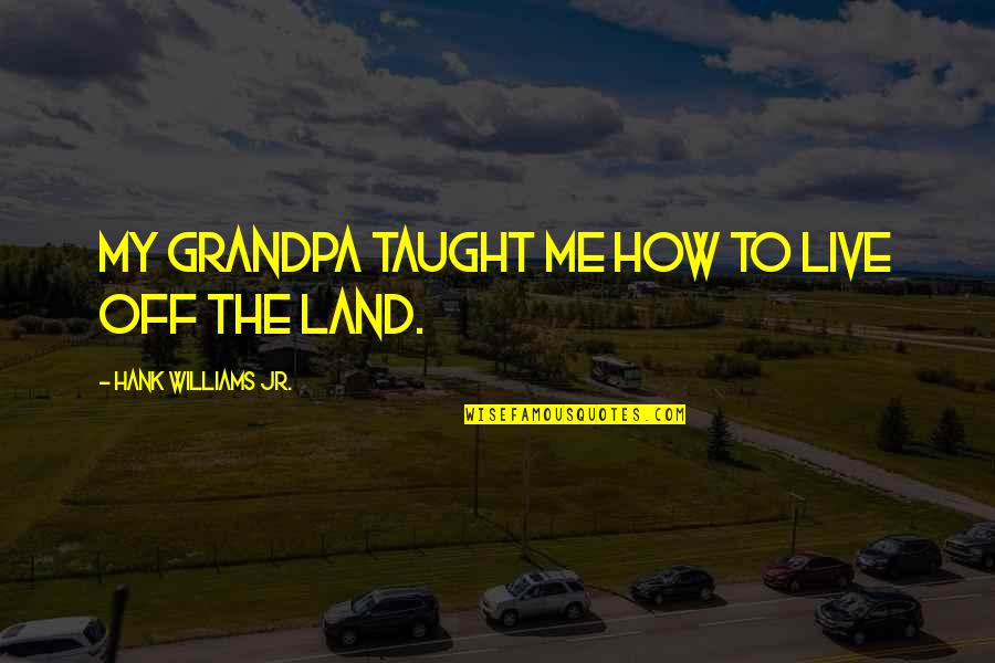 My Grandpa Quotes By Hank Williams Jr.: My grandpa taught me how to live off