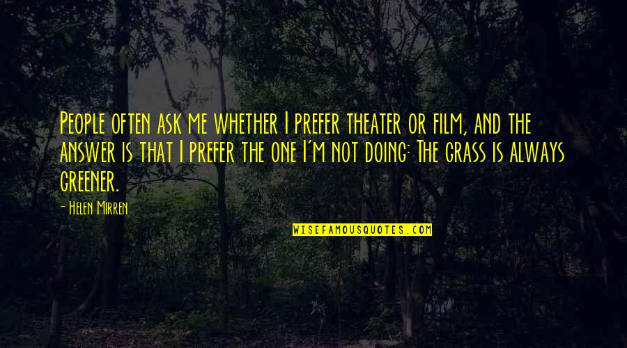 My Grass Is Always Greener Quotes By Helen Mirren: People often ask me whether I prefer theater