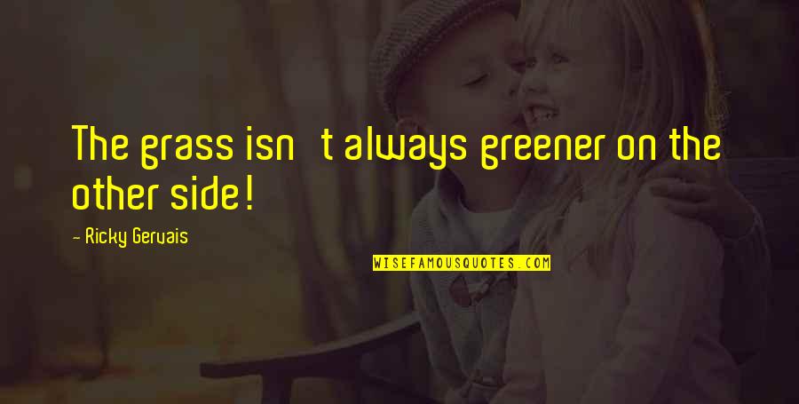 My Grass Is Always Greener Quotes By Ricky Gervais: The grass isn't always greener on the other