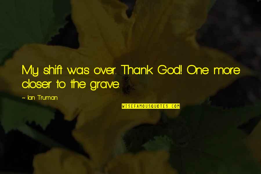 My Grave Quotes By Ian Truman: My shift was over. Thank God! One more