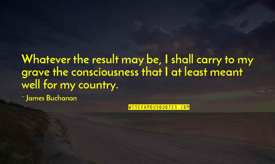 My Grave Quotes By James Buchanan: Whatever the result may be, I shall carry