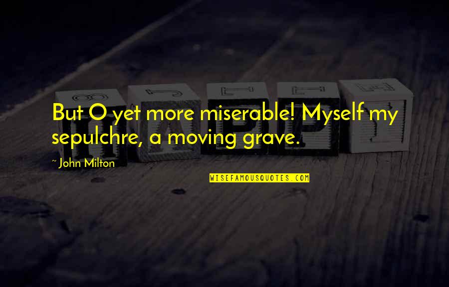 My Grave Quotes By John Milton: But O yet more miserable! Myself my sepulchre,