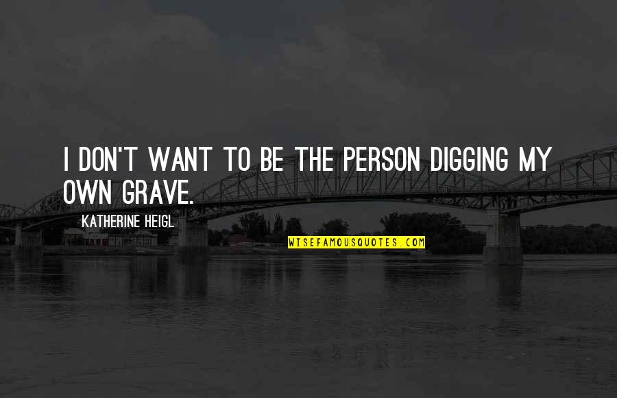My Grave Quotes By Katherine Heigl: I don't want to be the person digging