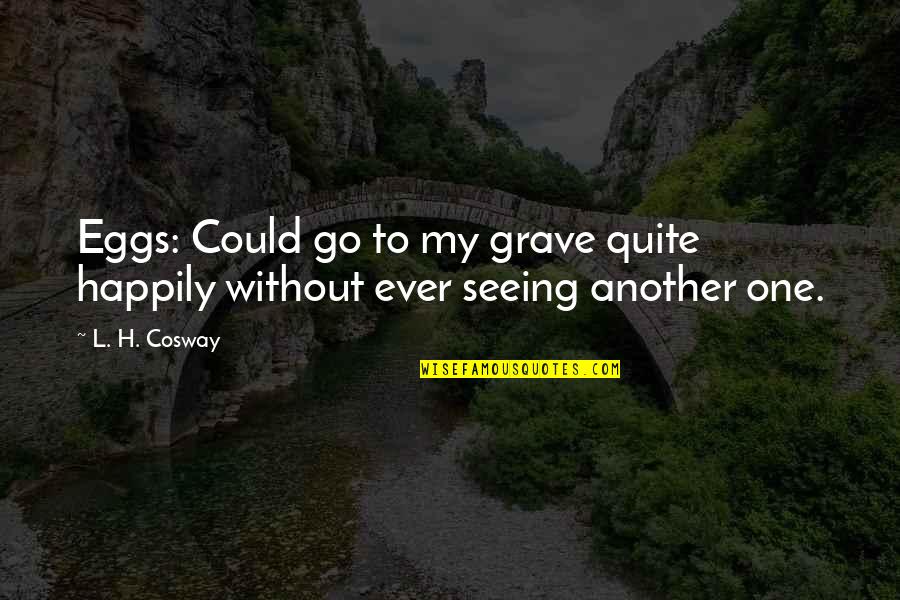 My Grave Quotes By L. H. Cosway: Eggs: Could go to my grave quite happily