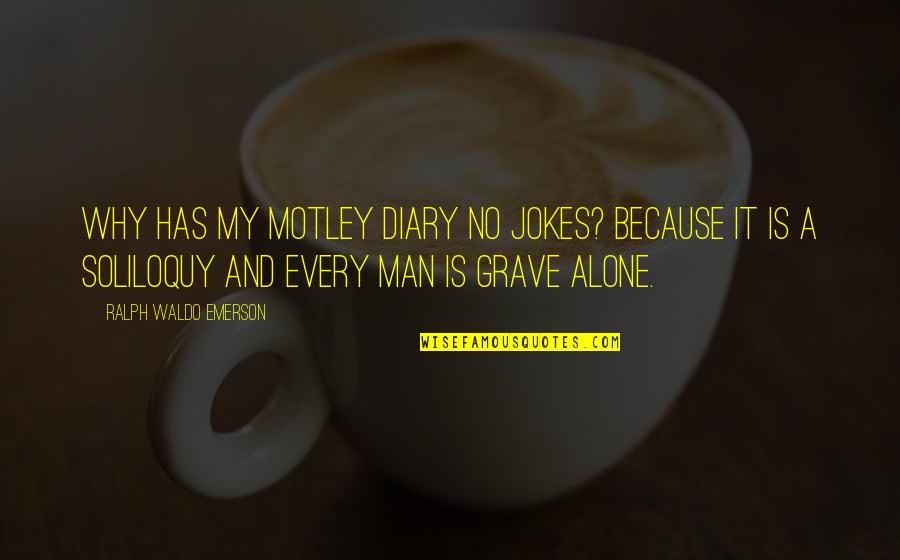 My Grave Quotes By Ralph Waldo Emerson: Why has my motley diary no jokes? Because