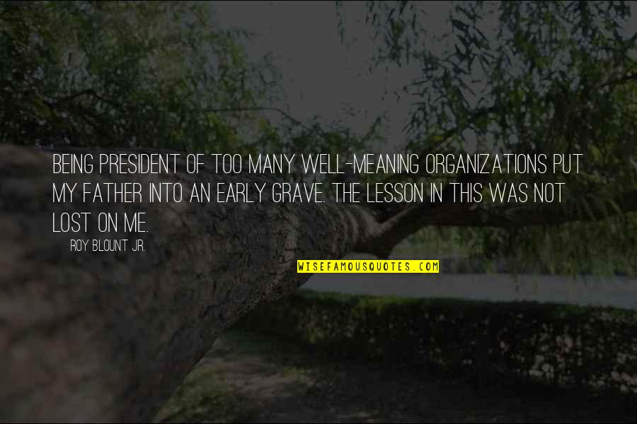 My Grave Quotes By Roy Blount Jr.: Being president of too many well-meaning organizations put