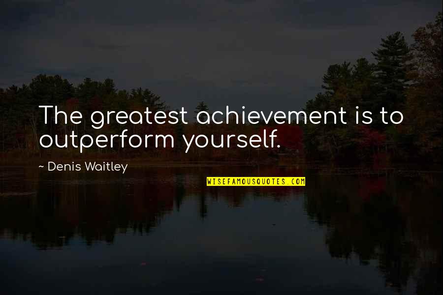 My Greatest Achievement Quotes By Denis Waitley: The greatest achievement is to outperform yourself.