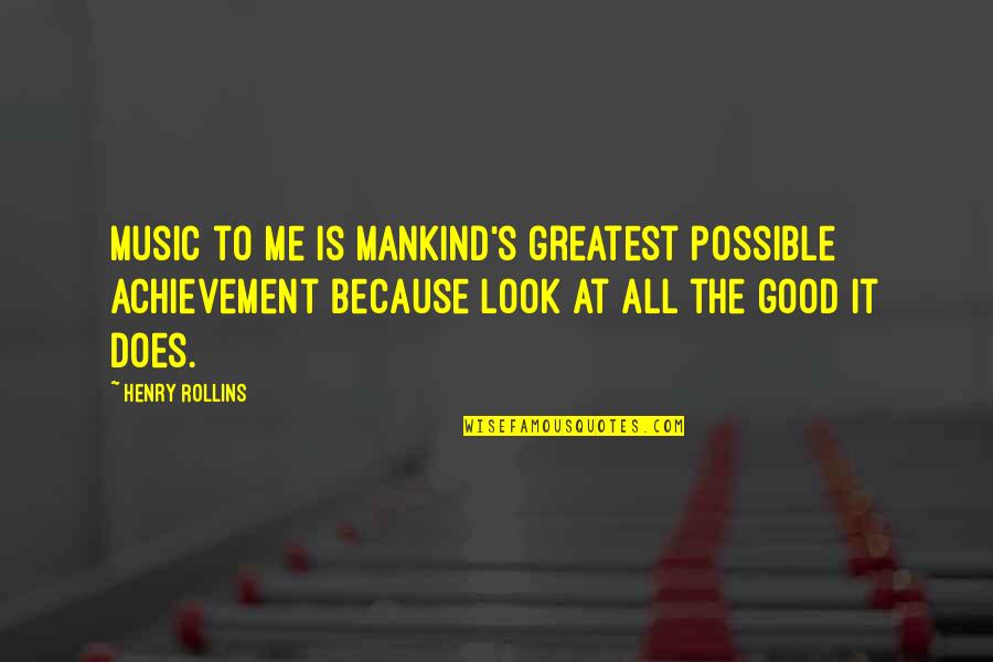 My Greatest Achievement Quotes By Henry Rollins: Music to me is mankind's greatest possible achievement