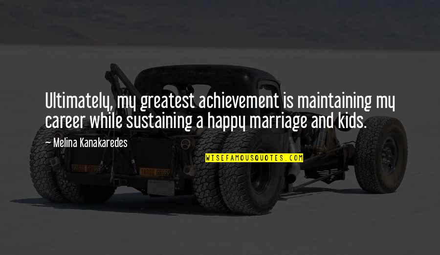 My Greatest Achievement Quotes By Melina Kanakaredes: Ultimately, my greatest achievement is maintaining my career