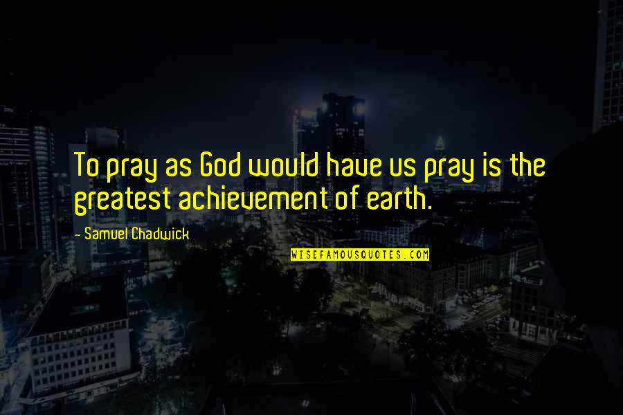 My Greatest Achievement Quotes By Samuel Chadwick: To pray as God would have us pray