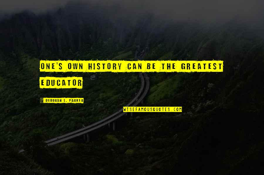 My Greatest Inspiration Quotes By Deborah L. Parker: One's own history can be the greatest educator My Greatest Inspiration Quotes By Deborah L. Parker: One's own history can be the greatest educator
