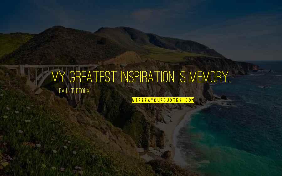 My Greatest Inspiration Quotes By Paul Theroux: My greatest inspiration is memory. My Greatest Inspiration Quotes By Paul Theroux: My greatest inspiration is memory.