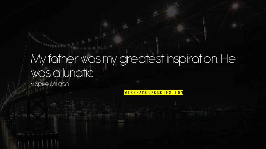 My Greatest Inspiration Quotes By Spike Milligan: My father was my greatest inspiration. He was