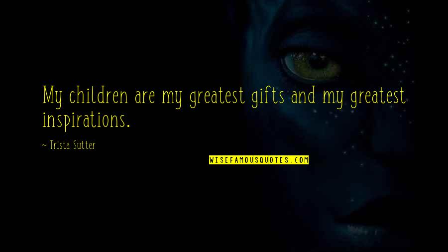My Greatest Inspiration Quotes By Trista Sutter: My children are my greatest gifts and my
