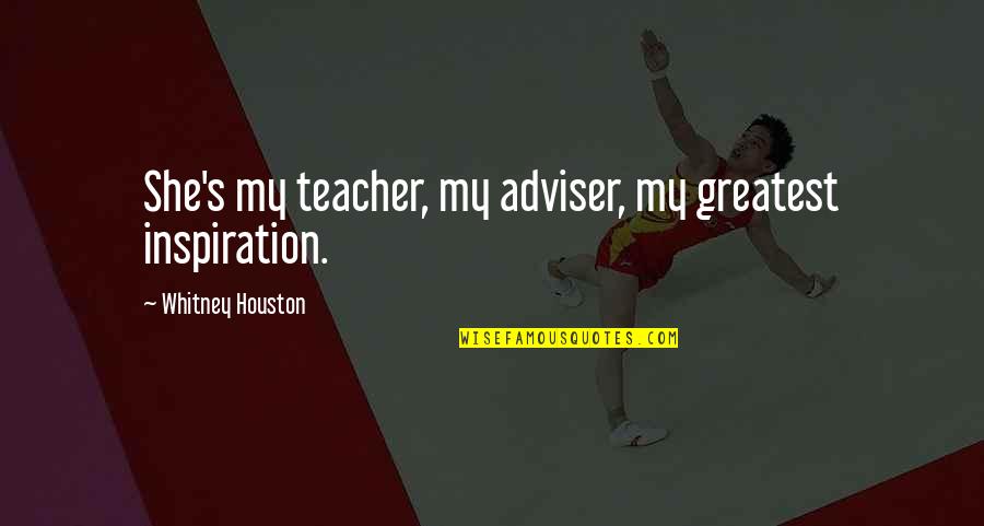 My Greatest Inspiration Quotes By Whitney Houston: She's my teacher, my adviser, my greatest inspiration. My Greatest Inspiration Quotes By Whitney Houston: She's my teacher, my adviser, my greatest inspiration.