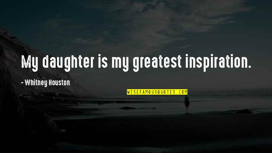 My Greatest Inspiration Quotes By Whitney Houston: My daughter is my greatest inspiration.