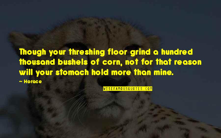 My Grind Quotes By Horace: Though your threshing floor grind a hundred thousand