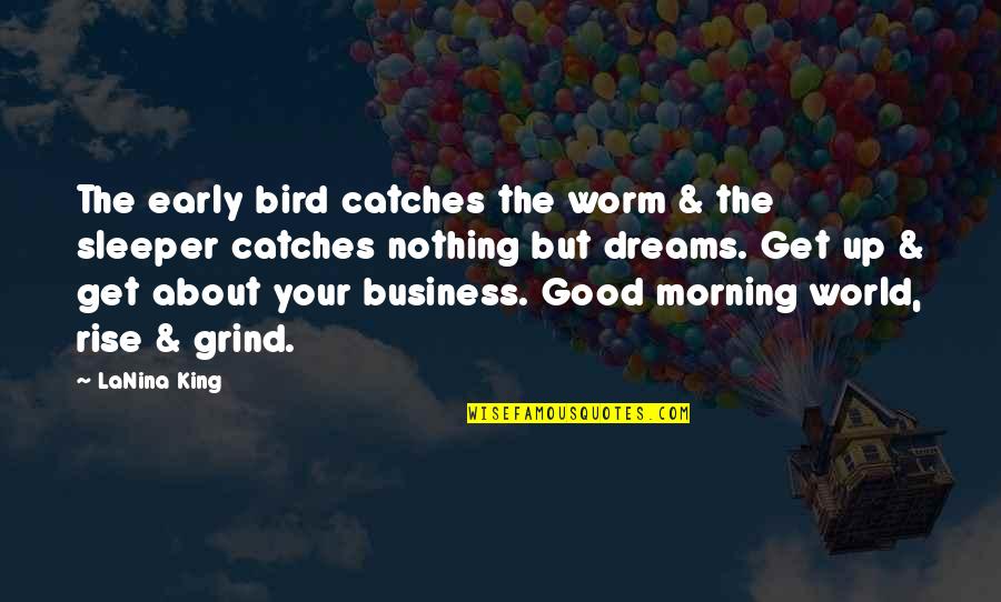 My Grind Quotes By LaNina King: The early bird catches the worm & the