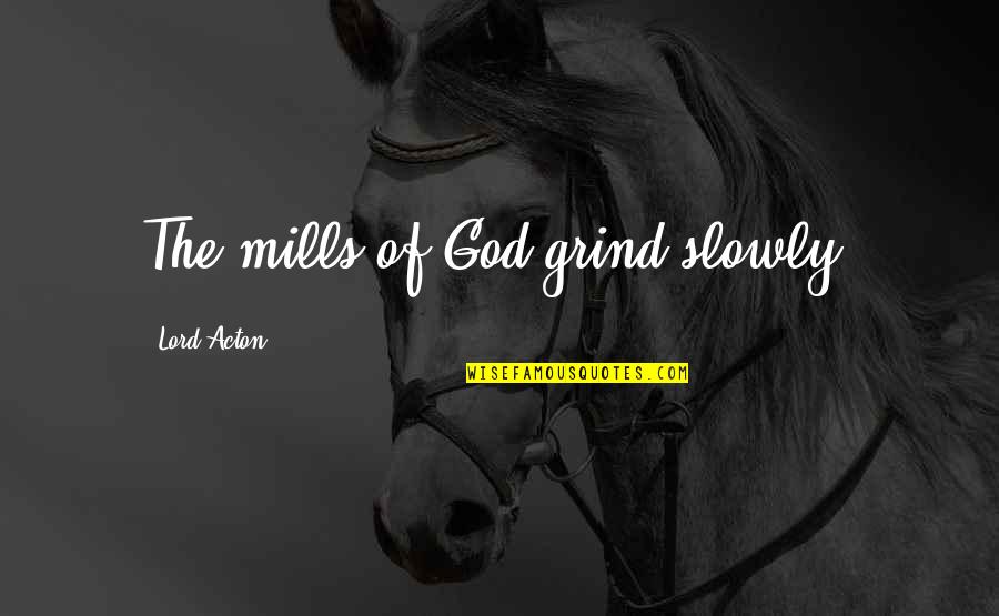 My Grind Quotes By Lord Acton: The mills of God grind slowly.