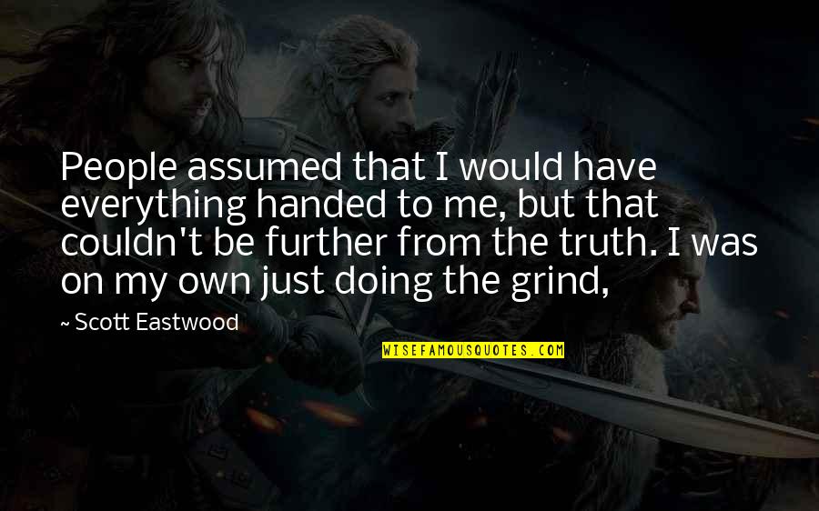 My Grind Quotes By Scott Eastwood: People assumed that I would have everything handed