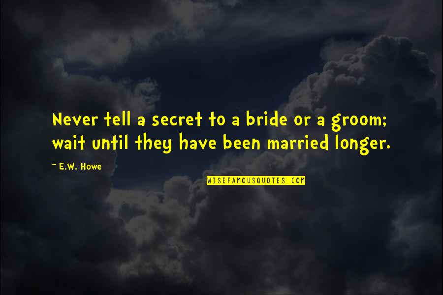 My Groom Quotes By E.W. Howe: Never tell a secret to a bride or