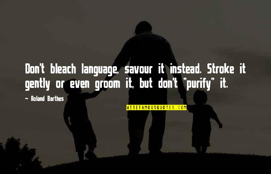 My Groom Quotes By Roland Barthes: Don't bleach language, savour it instead. Stroke it