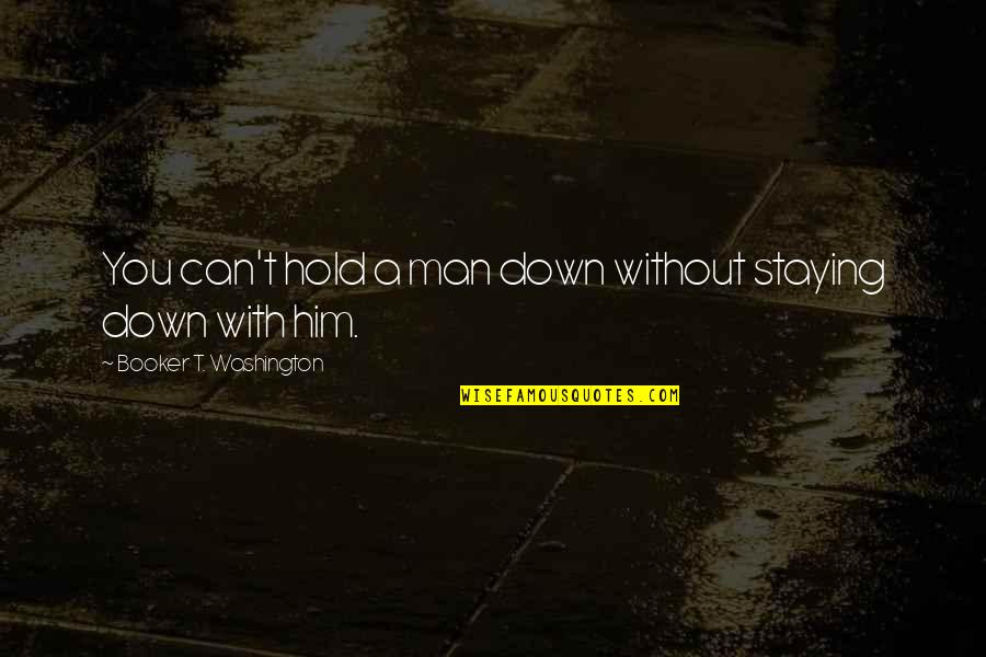 My Grown Up Son Quotes By Booker T. Washington: You can't hold a man down without staying My Grown Up Son Quotes By Booker T. Washington: You can't hold a man down without staying