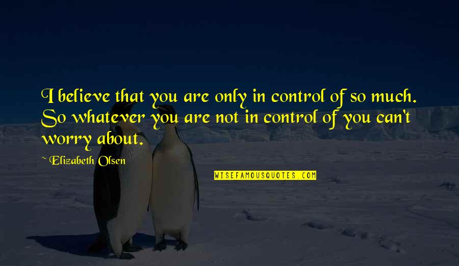 My Grown Up Son Quotes By Elizabeth Olsen: I believe that you are only in control